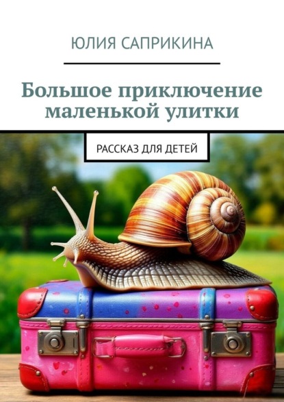 Большое приключение маленькой улитки. Рассказ для детей