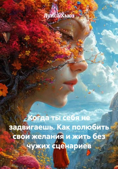 Когда ты себя не задвигаешь. Как полюбить свои желания и жить без чужих сценариев