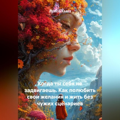 Когда ты себя не задвигаешь. Как полюбить свои желания и жить без чужих сценариев