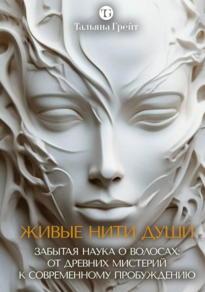 ЖИВЫЕ НИТИ ДУШИ. Забытая наука о волосах: от древних мистерий к современному пробуждению.
