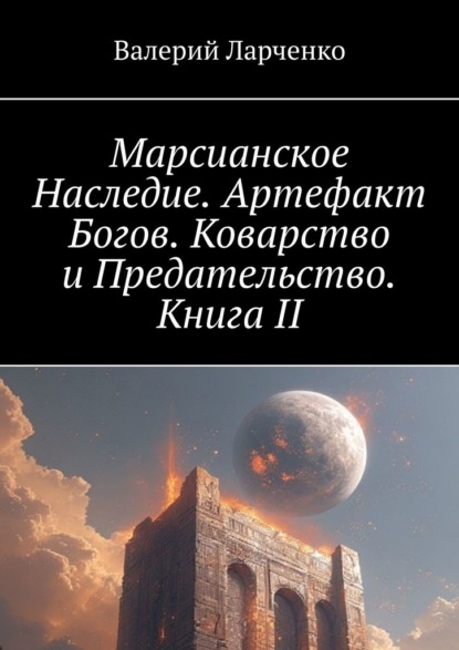 Марсианское Наследие. Артефакт Богов. Коварство и Предательство. Книга II