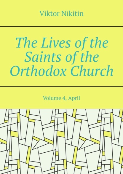 The Lives of the Saints of the Orthodox Church. Volume 4, April