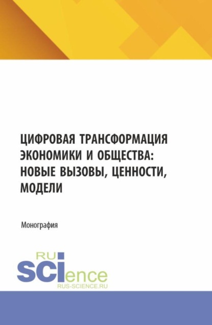 Цифровая трансформация экономики и общества: новые вызовы ценности, модели. (Аспирантура, Бакалавриат, Магистратура). Монография.