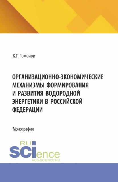Организационно-экономические механизмы формирования и развития водородной энергетики в Российской Федерации. (Аспирантура, Магистратура). Монография.