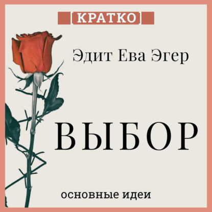 Выбор. О свободе и внутренней силе человека. Эдит Ева Эгер. Кратко