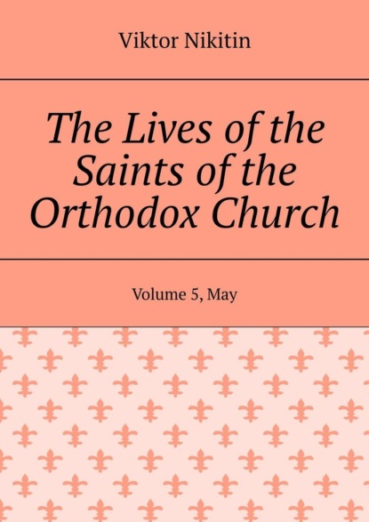 The Lives of the Saints of the Orthodox Church. Volume 5, May