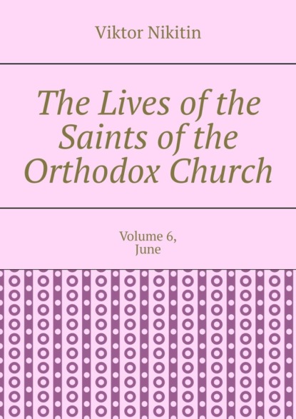 The Lives of the Saints of the Orthodox Church. Volume 6, June