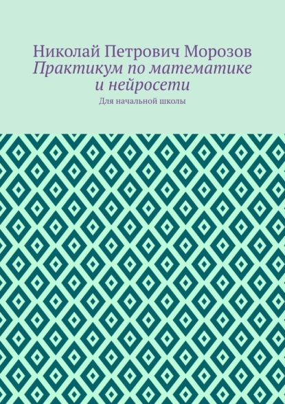 Практикум по математике и нейросети. Для начальной школы