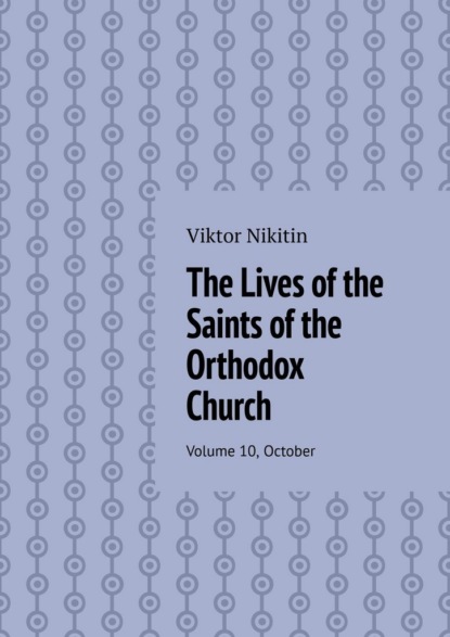 The Lives of the Saints of the Orthodox Church. Volume 10, October