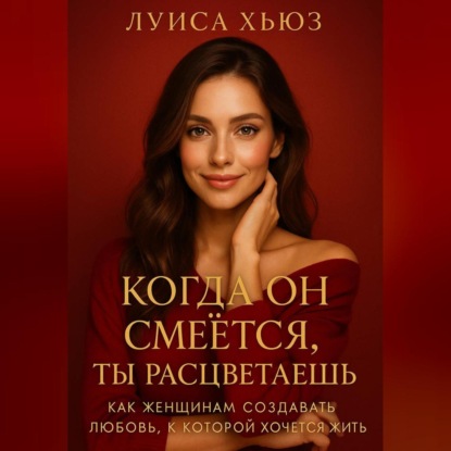 Когда он смеётся ты расцветаешь. Как женщинам создавать любовь, в которой хочется жить