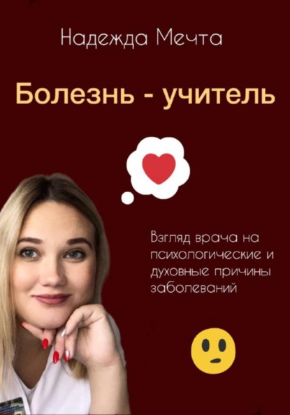 Болезнь – учитель. Взгляд врача на духовные и психологические причины заболеваний