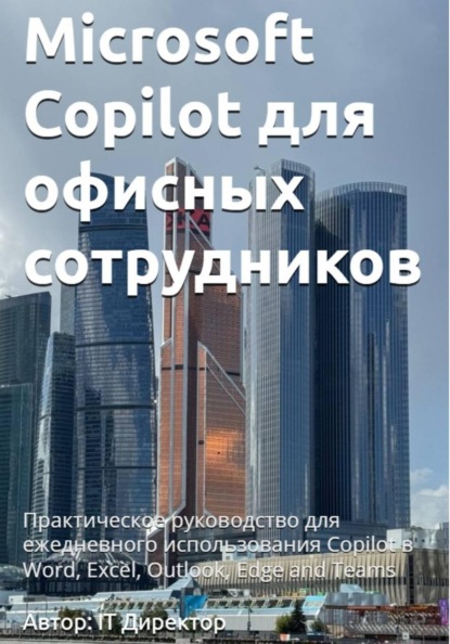 Microsoft Copilot для офисных сотрудников: Практическое руководство для ежедневного использования Copilot в Word, Excel, Outlook, Edge and Teams