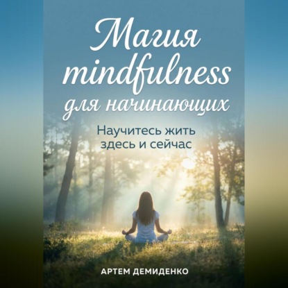 Магия mindfulness для начинающих: Научитесь жить здесь и сейчас