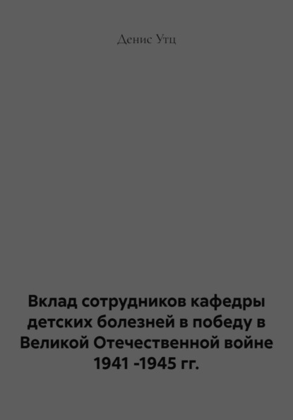 Вклад сотрудников кафедры детских болезней в победу в Великой Отечественной войне 1941 -1945 гг.