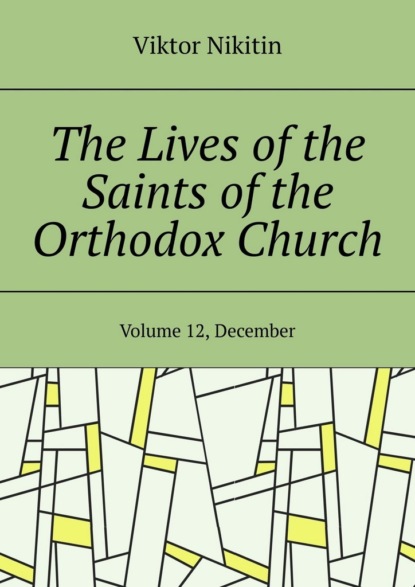 The Lives of the Saints of the Orthodox Church. Volume 12, December