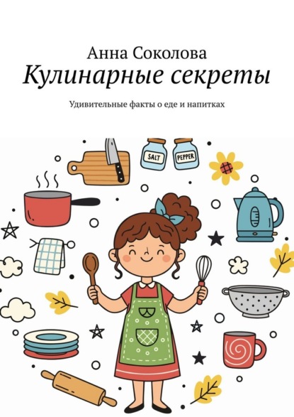 Кулинарные секреты. Удивительные факты о еде и напитках