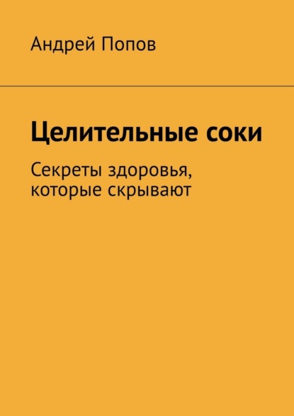 Целительные соки. Секреты здоровья, которые скрывают