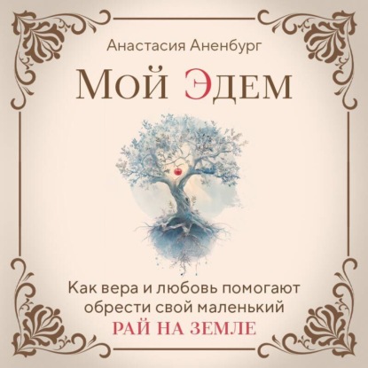 Мой Эдем. Как вера и любовь помогают обрести свой маленький рай на земле