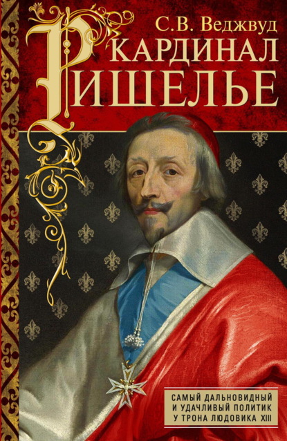 Кардинал Ришелье. Самый дальновидный и удачливый политик у трона Людовика ХIII