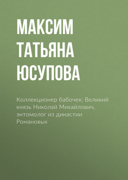 Коллекционер бабочек: Великий князь Николай Михайлович, энтомолог из династии Романовых