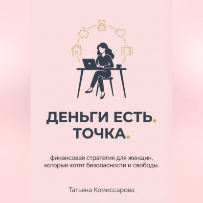 Деньги есть. Точка. Финансовая стратегия для женщин, которые хотят безопасности и свободы