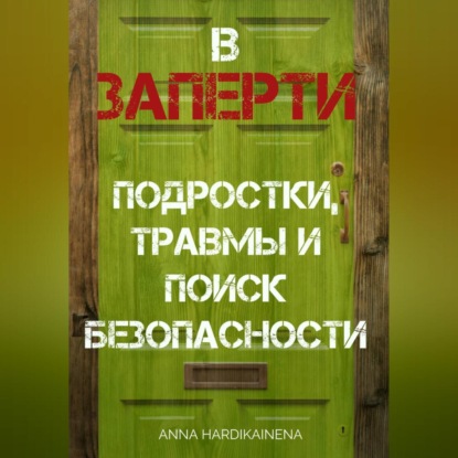 ВЗАПЕРТИ: ПОДРОСТКИ, ТРАВМЫ И ПОИСК БЕЗОПАСНОСТИ