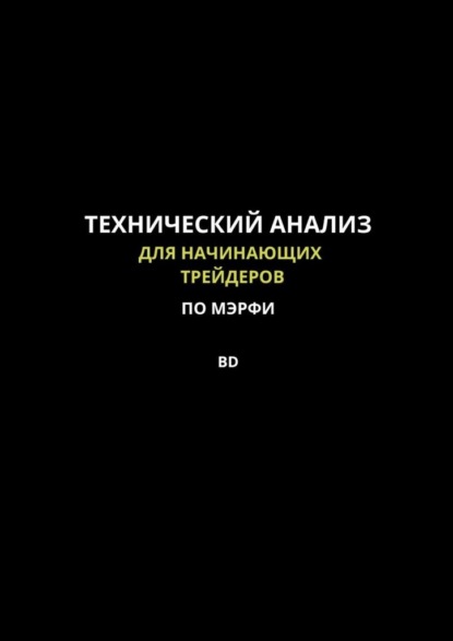 Технический анализ для начинающих трейдеров по МЭРФИ BD. Пошаговое руководство по основам трейдинга