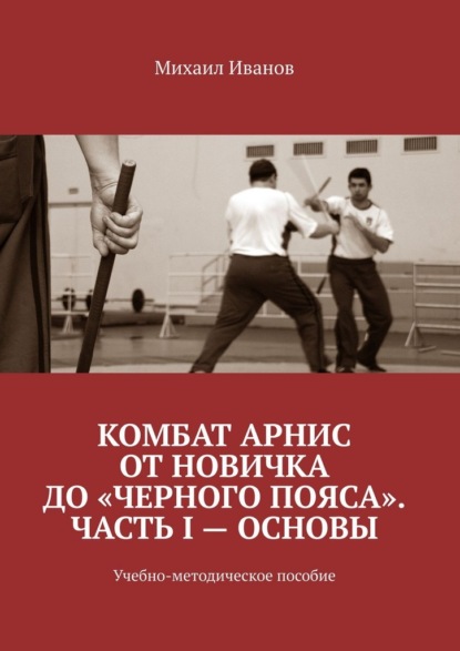 Комбат Арнис от новичка до «черного пояса». Часть I – основы. Учебно-методическое пособие