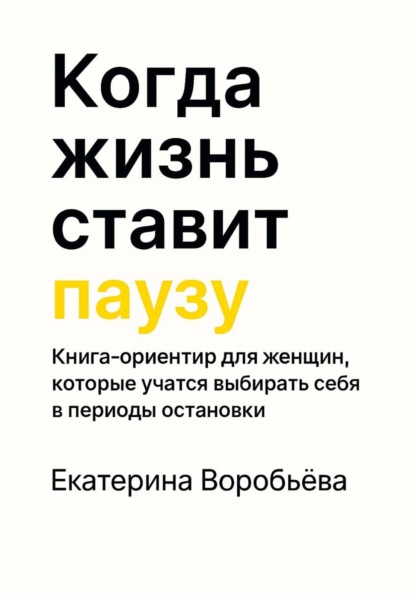 Когда жизнь ставит паузу. Книга-ориентир для женщин, которые учатся выбирать себя в периоды остановки