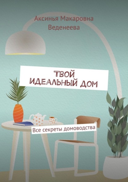 Твой идеальный дом. Все секреты домоводства
