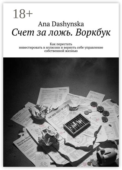 Счет за ложь. Воркбук. Как перестать инвестировать в иллюзии и вернуть себе управление собственной жизнью