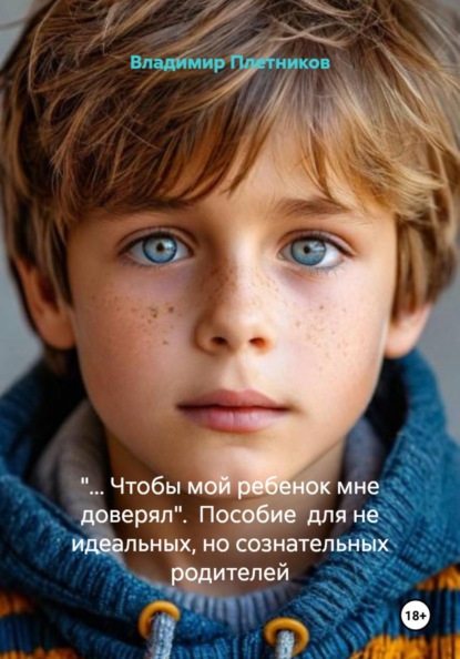 «… Чтобы мой ребенок мне доверял». Пособие для не идеальных, но сознательных родителей