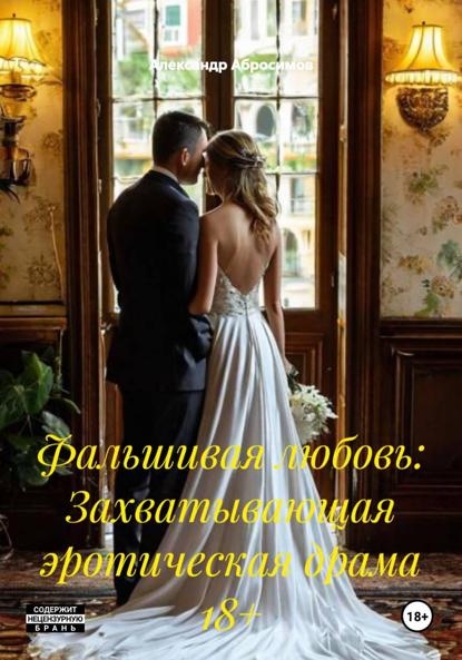 Фальшивая любовь: Захватывающая эротическая драма 18+
