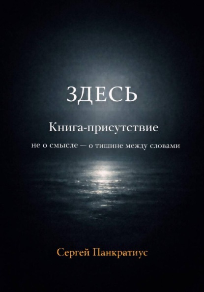 Здесь. Книга-Присутствие. Не о смысле - о тишине между словами