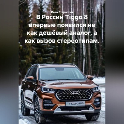 В России Tiggo 8 впервые появился не как дешёвый аналог, а как вызов стереотипам.