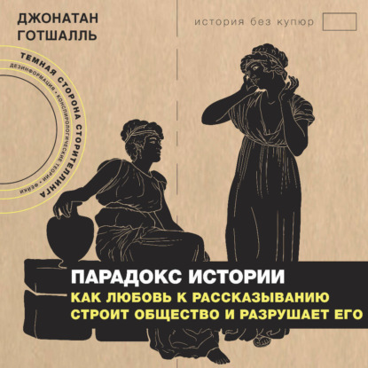 Парадокс истории. Как любовь к рассказыванию строит общество и разрушает его