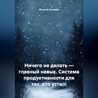 НИЧЕГО НЕ ДЕЛАТЬ – ГЛАВНЫЙ НАВЫК Система продуктивности для тех, кто устал!