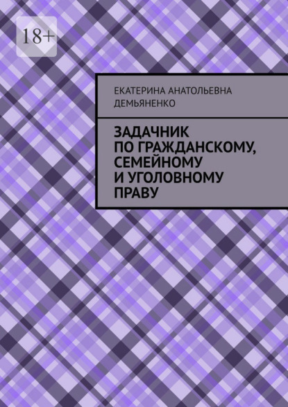 Задачник по гражданскому, семейному и уголовному праву