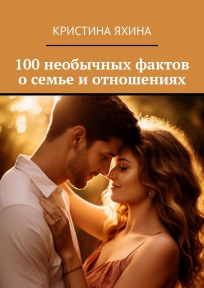 100 необычных фактов о семье и отношениях