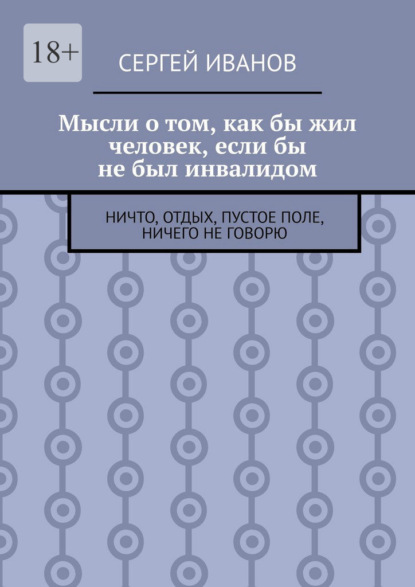 Мысли о том, как бы жил человек, если бы не был инвалидом. Ничто, отдых, пустое поле, ничего не говорю