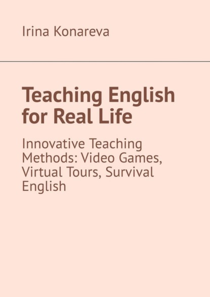 Teaching English for Real Life. Innovative Teaching Methods: Video Games, Virtual Tours, and Survival English