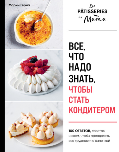 Все, что надо знать, чтобы стать кондитером. 100 ответов, советов и схем, чтобы преодолеть все трудности с выпечкой