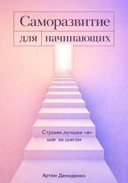 Саморазвитие для начинающих: Строим лучшее "я" шаг за шагом