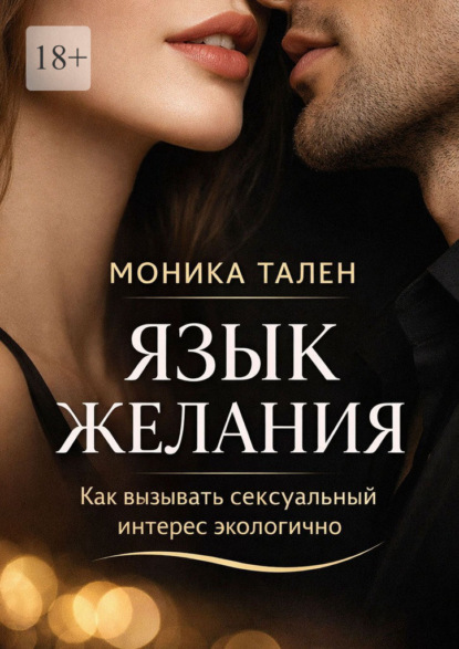 Язык желания. Как вызывать сексуальный интерес экологично