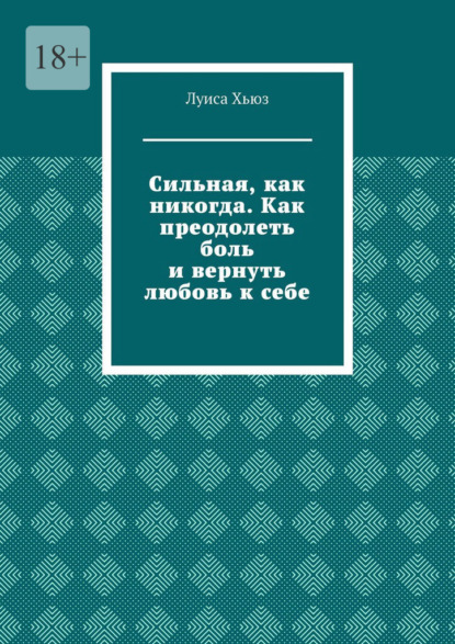 Сильная, как никогда. Как преодолеть боль и вернуть любовь к себе