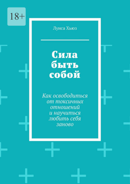 Сила быть собой. Как освободиться от токсичных отношений и научиться любить себя заново