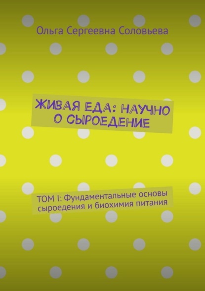 Живая еда: научно о сыроедение. ТОМ I: Фундаментальные основы сыроедения и биохимия питания