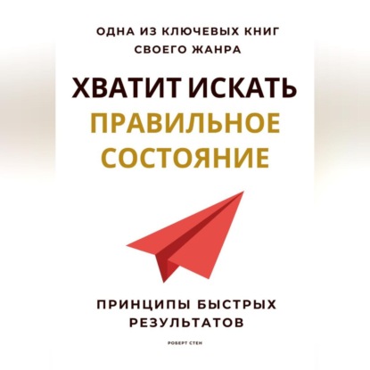 Хватит искать правильное состояние. Принципы быстрых результатов