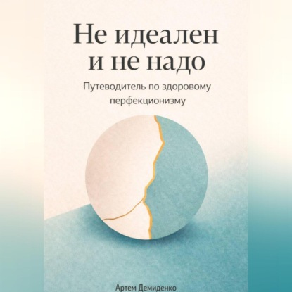 Не идеален и не надо: Путеводитель по здоровому перфекционизму