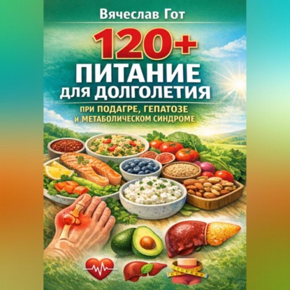 120+: Питание для долголетия при подагре, гепатозе и метаболическом синдроме